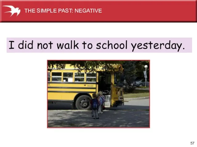 I did not walk to school yesterday. THE SIMPLE PAST: NEGATIVE