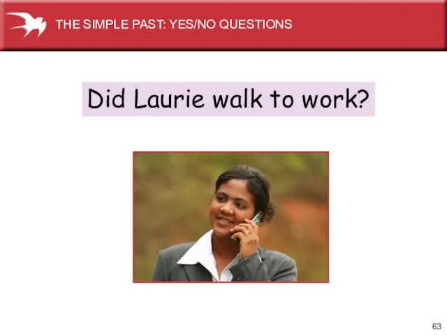 Did Laurie walk to work? THE SIMPLE PAST: YES/NO QUESTIONS