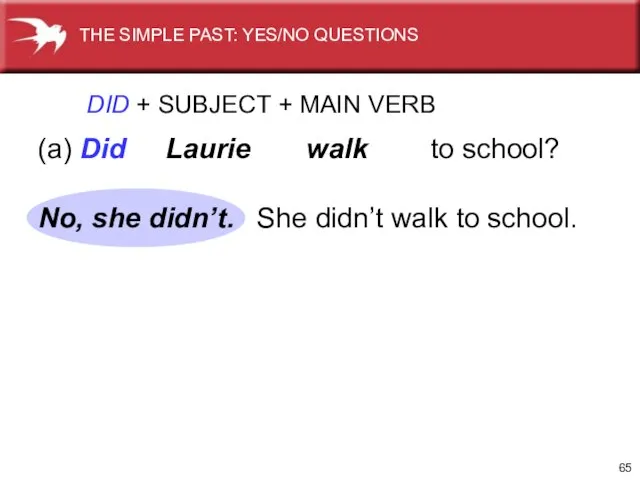 DID + SUBJECT + MAIN VERB (a) Did Laurie walk to school?