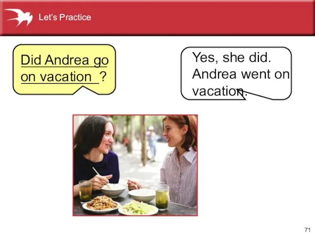 Did Andrea go on vacation Yes, she did. Andrea went on vacation. _____________________? Let’s Practice