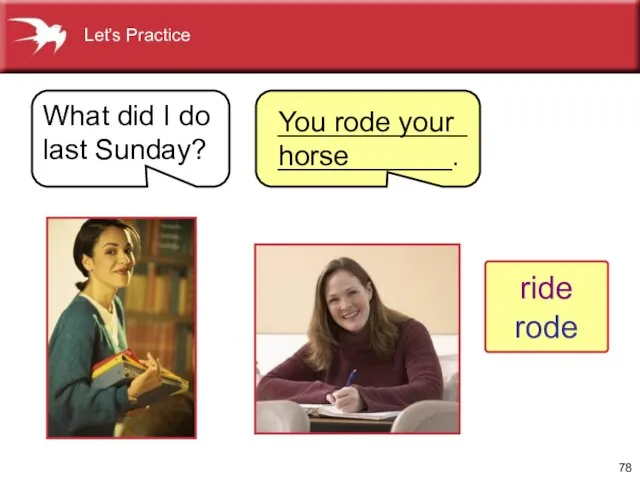 Let’s Practice What did I do last Sunday? You rode your horse ride rode _______________________.