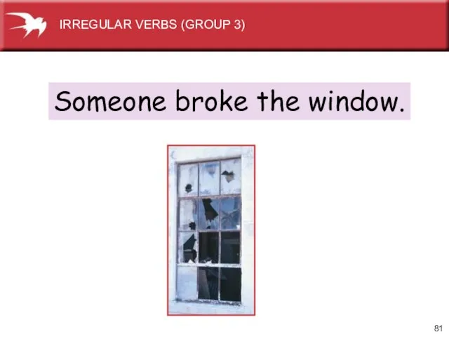 Someone broke the window. IRREGULAR VERBS (GROUP 3)