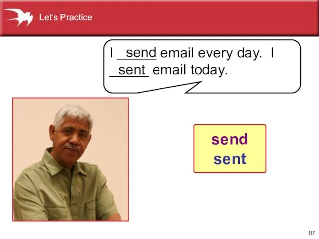 I _____ email every day. I _____ email today. send sent send sent Let’s Practice