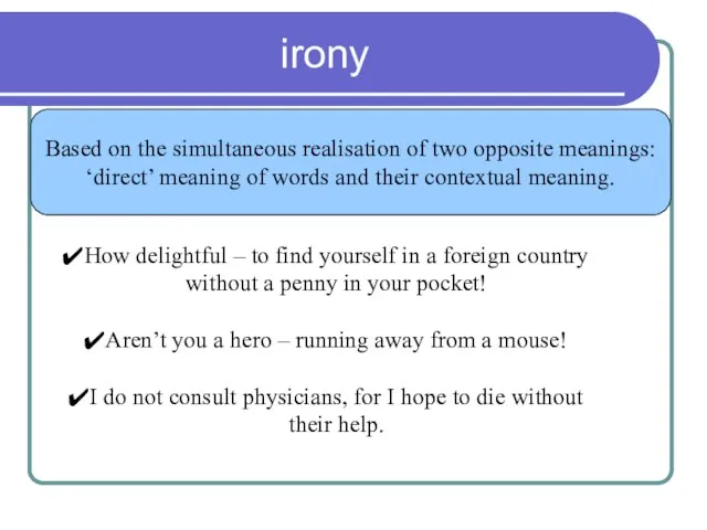 irony Based on the simultaneous realisation of two opposite meanings: ‘direct’ meaning