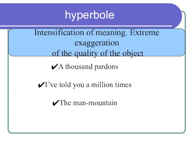 hyperbole Intensification of meaning. Extreme exaggeration of the quality of the object