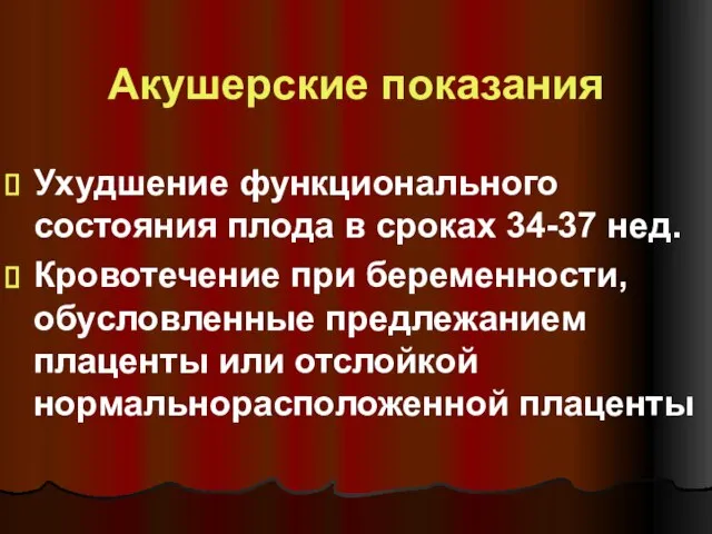 Акушерские показания Ухудшение функционального состояния плода в сроках 34-37 нед. Кровотечение при