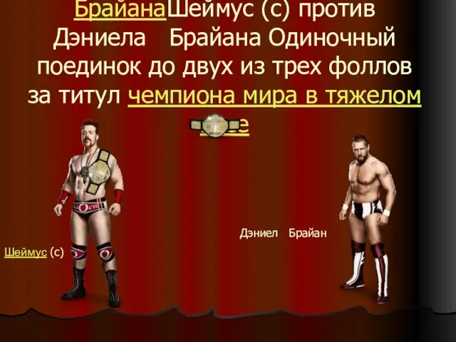 ШеймусШеймус (c) против Дэниела БрайанаШеймус (c) против Дэниела Брайана Одиночный поединок до