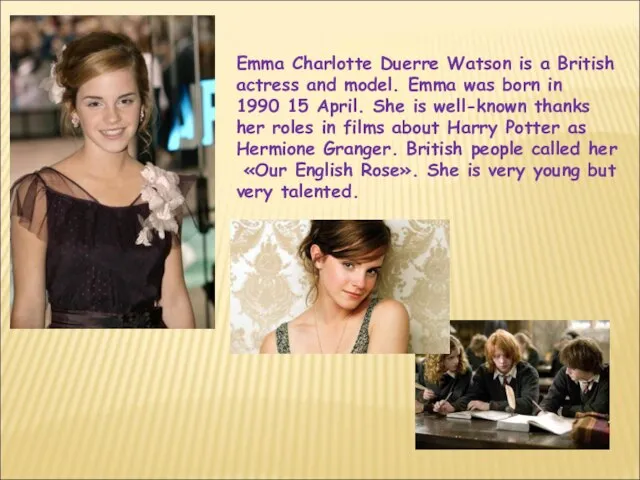 Emma Charlotte Duerre Watson is a British actress and model. Emma was