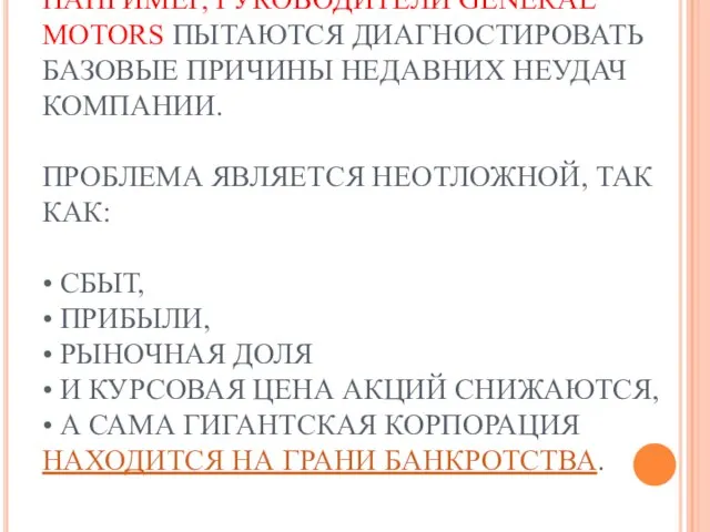 НАПРИМЕР, РУКОВОДИТЕЛИ GENERAL MOTORS ПЫТАЮТСЯ ДИАГНОСТИРОВАТЬ БАЗОВЫЕ ПРИЧИНЫ НЕДАВНИХ НЕУДАЧ КОМПАНИИ. ПРОБЛЕМА