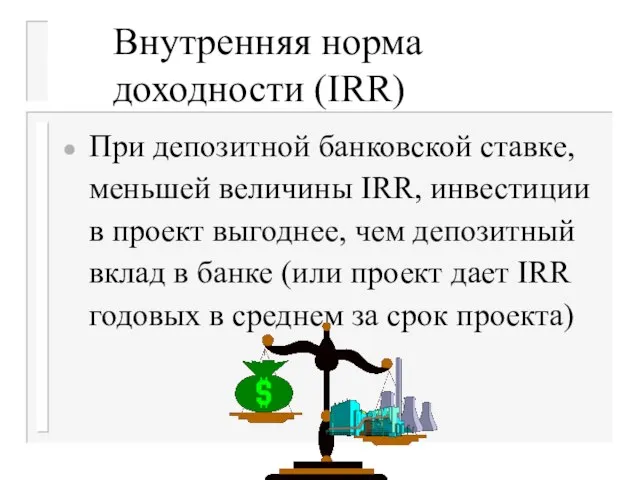 Внутренняя норма доходности (IRR) При депозитной банковской ставке, меньшей величины IRR, инвестиции