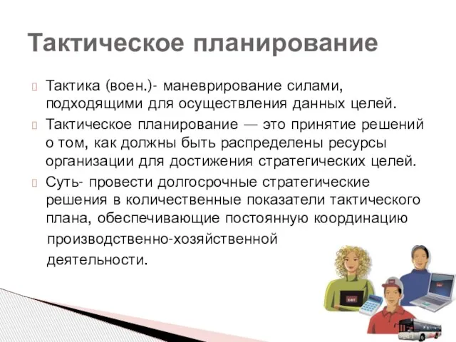 Тактика (воен.)- маневрирование силами, подходящими для осуществления данных целей. Тактическое планирование —