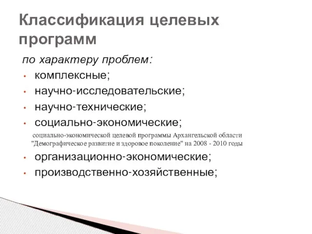 Классификация целевых программ по характеру проблем: комплексные; научно-исследовательские; научно-технические; социально-экономические; социально-экономической целевой