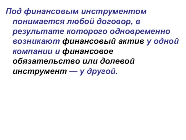 Под финансовым инструментом понимается любой договор, в результате которого одновременно возникают финансовый