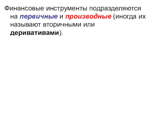 Финансовые инструменты подразделяются на первичные и производные (иногда их называют вторичными или деривативами).