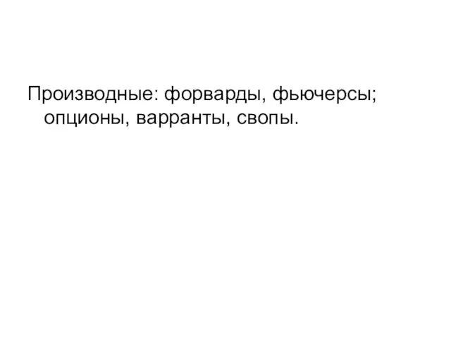 Производные: форварды, фьючерсы; опционы, варранты, свопы.