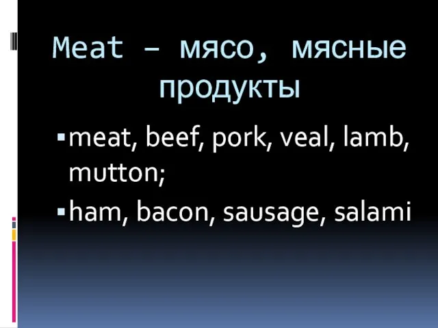 Meat – мясо, мясные продукты meat, beef, pork, veal, lamb, mutton; ham, bacon, sausage, salami