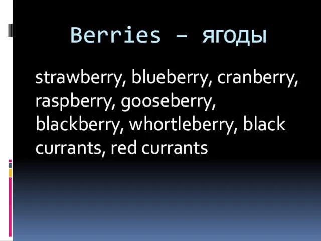 Berries – ягоды strawberry, blueberry, cranberry, raspberry, gooseberry, blackberry, whortleberry, black currants, red currants
