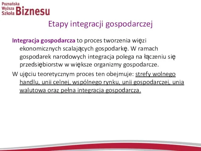 Etapy integracji gospodarczej Integracja gospodarcza to proces tworzenia więzi ekonomicznych scalających gospodarkę.