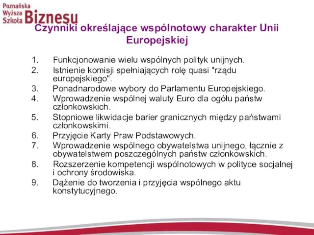 Czynniki określające wspólnotowy charakter Unii Europejskiej Funkcjonowanie wielu wspólnych polityk unijnych. Istnienie