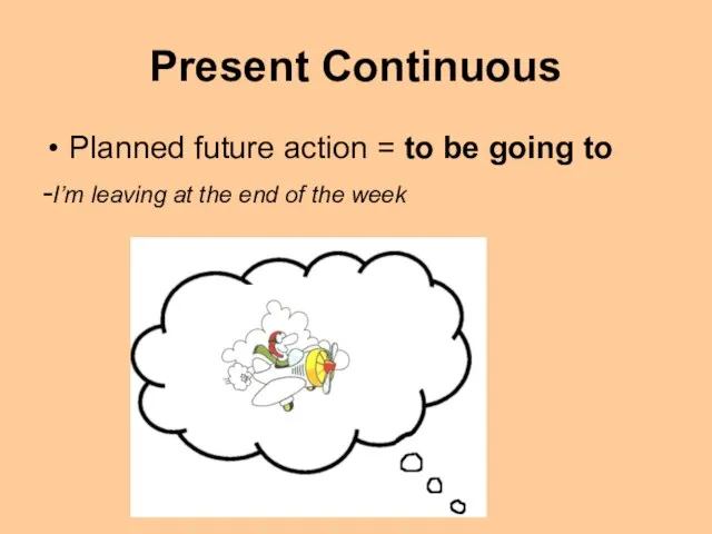 Present Continuous Planned future action = to be going to -I’m leaving