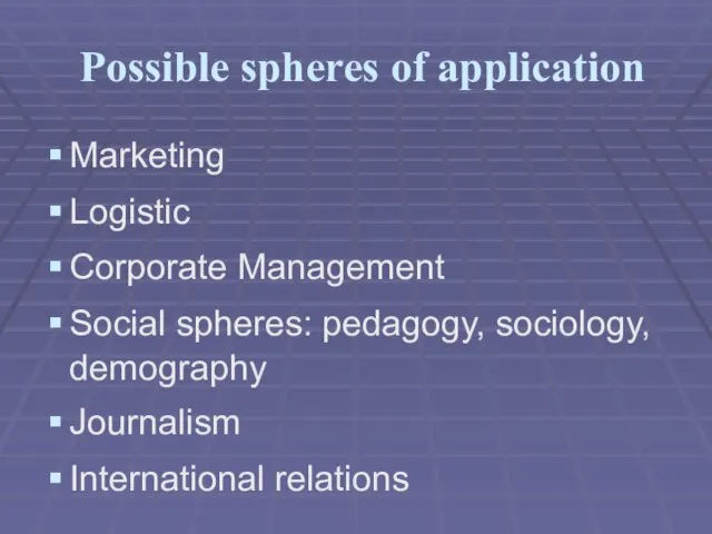 Possible spheres of application Marketing Logistic Corporate Management Social spheres: pedagogy, sociology, demography Journalism International relations