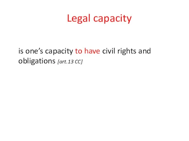 Legal capacity is one’s capacity to have civil rights and obligations [art.13 CC]