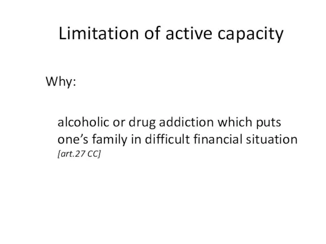 Limitation of active capacity Why: alcoholic or drug addiction which puts one’s