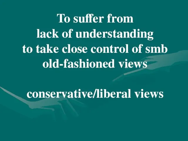 To suffer from lack of understanding to take close control of smb old-fashioned views conservative/liberal views