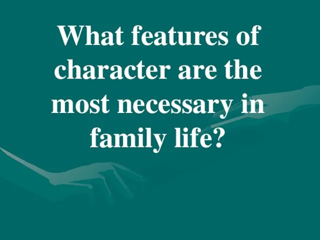 What features of character are the most necessary in family life?