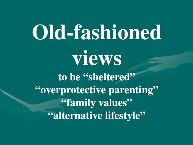 Old-fashioned views to be “sheltered” “overprotective parenting” “family values” “alternative lifestyle”