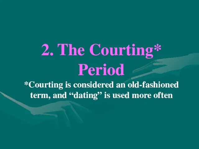 2. The Courting* Period *Courting is considered an old-fashioned term, and “dating” is used more often