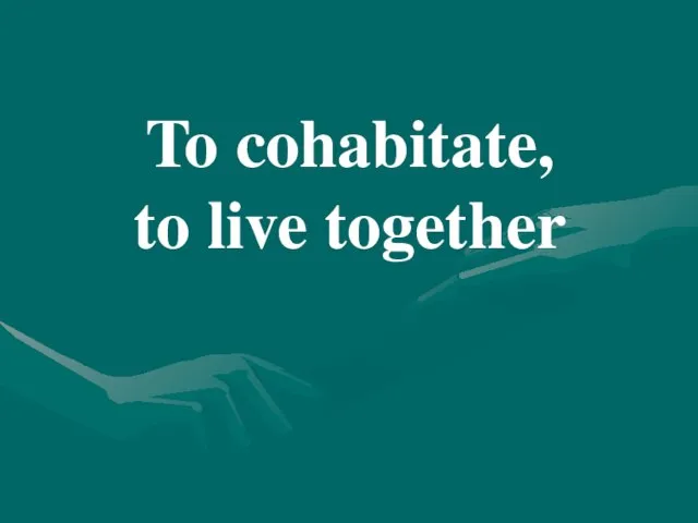 To cohabitate, to live together