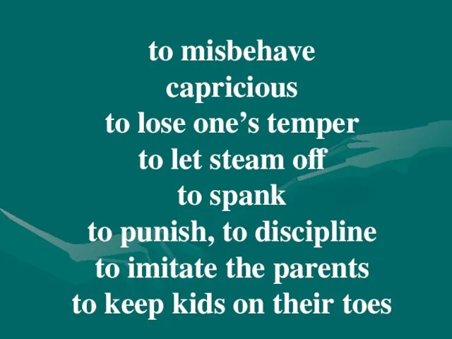 to misbehave capricious to lose one’s temper to let steam off to