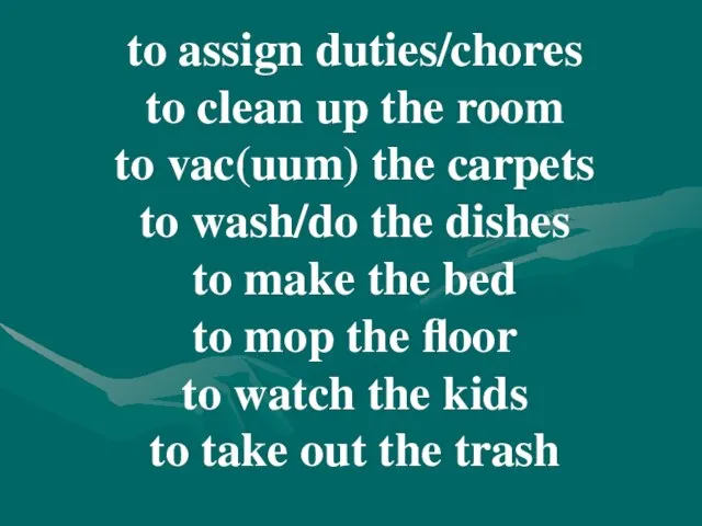 to assign duties/chores to clean up the room to vac(uum) the carpets