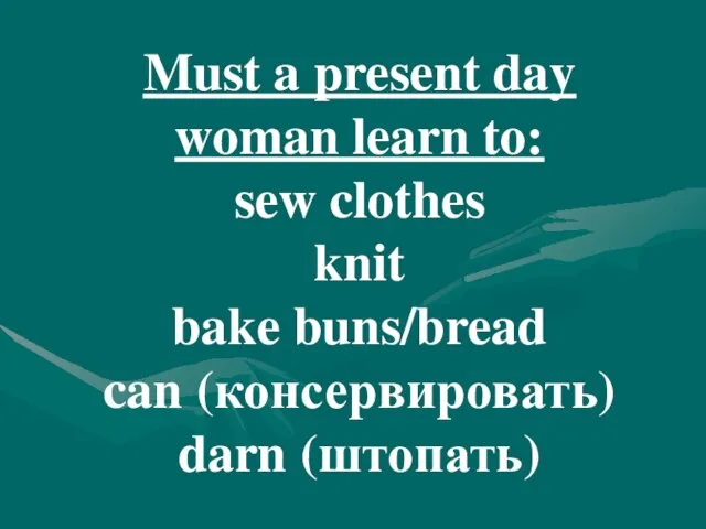 Must a present day woman learn to: sew clothes knit bake buns/bread can (консервировать) darn (штопать)