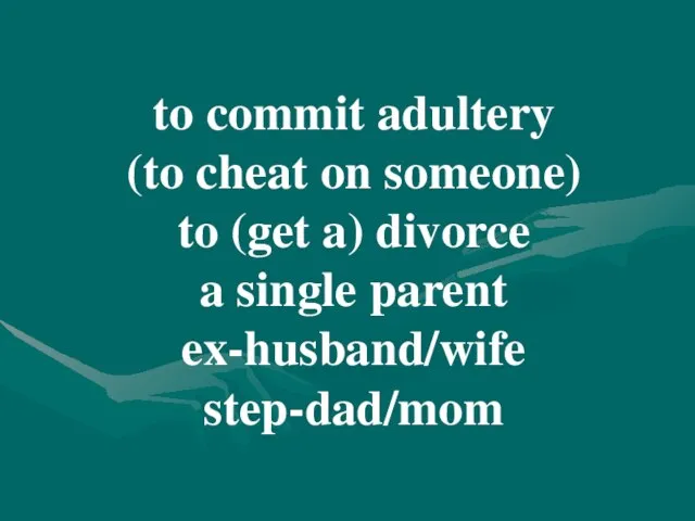 to commit adultery (to cheat on someone) to (get a) divorce a single parent ex-husband/wife step-dad/mom