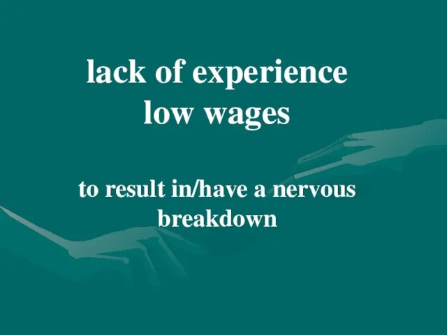 lack of experience low wages to result in/have a nervous breakdown