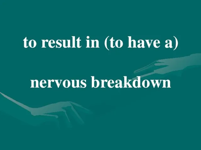 to result in (to have a) nervous breakdown