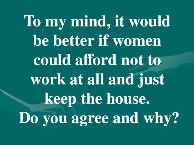 To my mind, it would be better if women could afford not