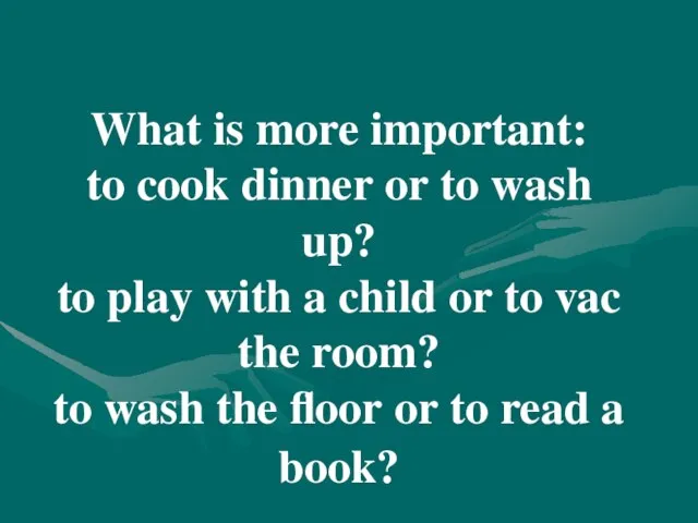 What is more important: to cook dinner or to wash up? to