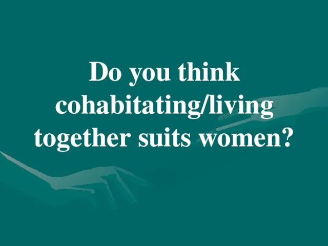 Do you think cohabitating/living together suits women?