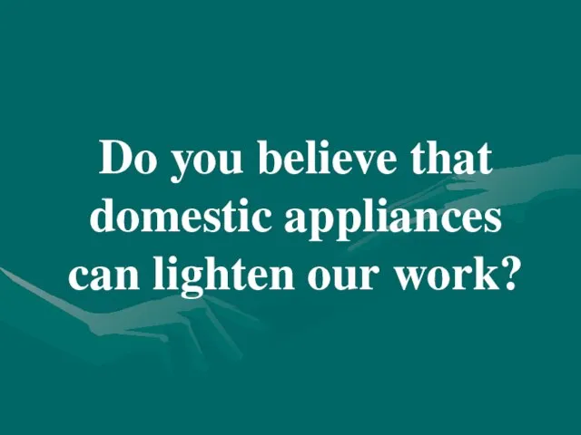 Do you believe that domestic appliances can lighten our work?