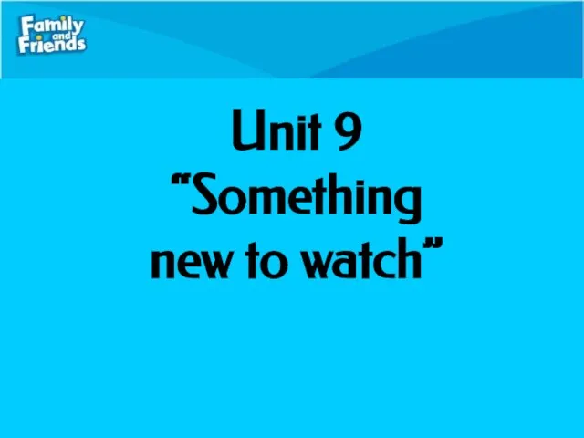 Unit 9 “Something new to watch”