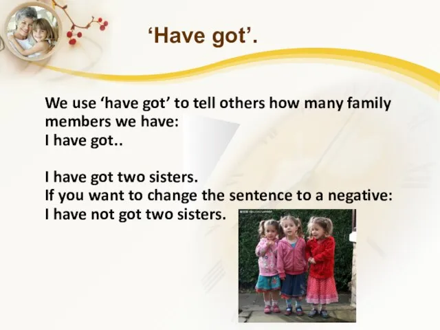 ‘Have got’. We use ‘have got’ to tell others how many family