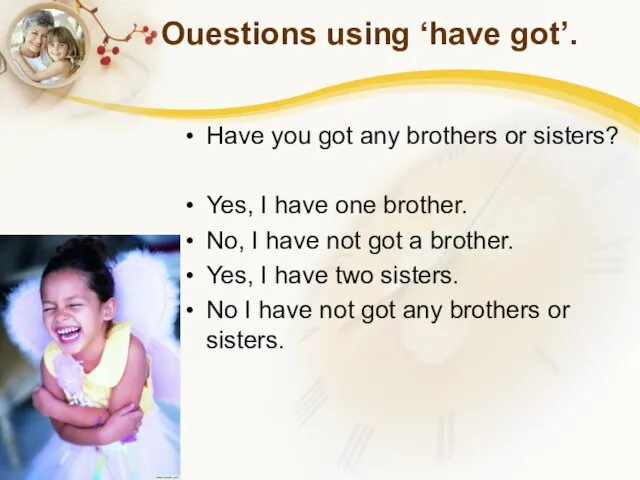 Ouestions using ‘have got’. Have you got any brothers or sisters? Yes,