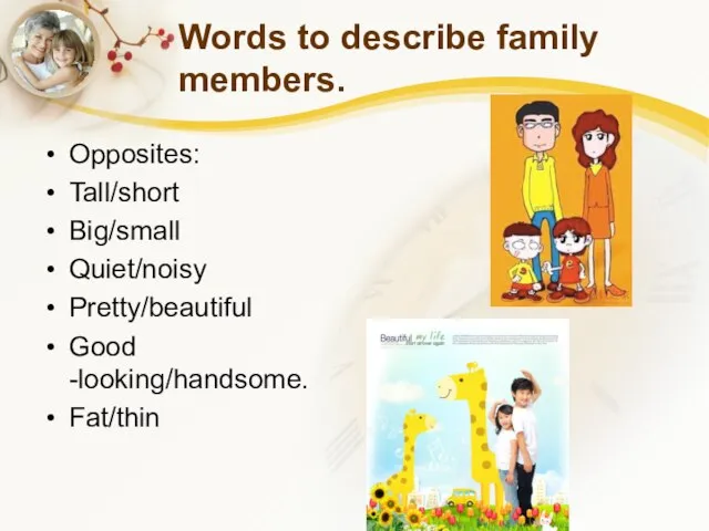 Words to describe family members. Opposites: Tall/short Big/small Quiet/noisy Pretty/beautiful Good -looking/handsome. Fat/thin