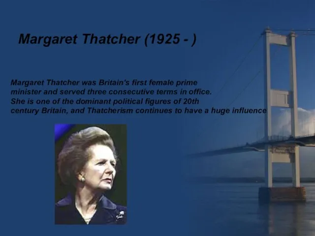 Margaret Thatcher (1925 - ) Margaret Thatcher was Britain's first female prime