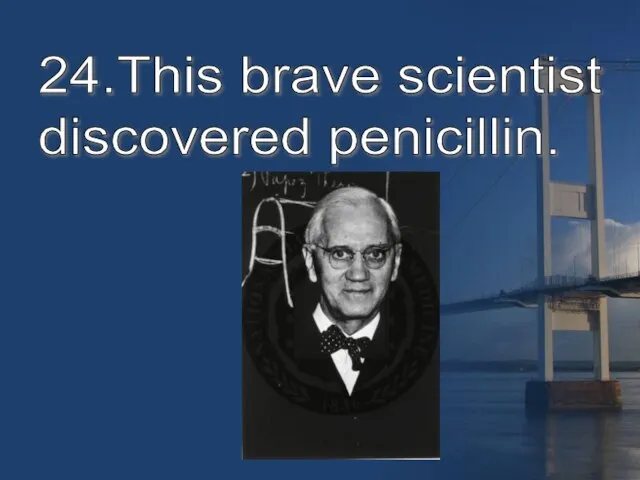 24.This brave scientist discovered penicillin.