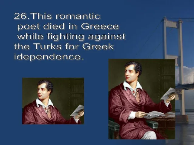 26.This romantic poet died in Greece while fighting against the Turks for Greek idependence.