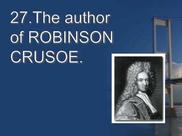 27.The author of ROBINSON CRUSOE.